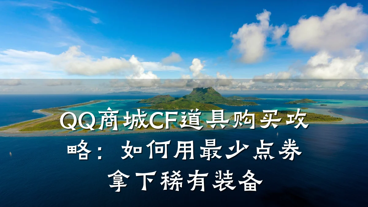 QQ商城CF道具购买攻略：如何用最少点券拿下稀有装备