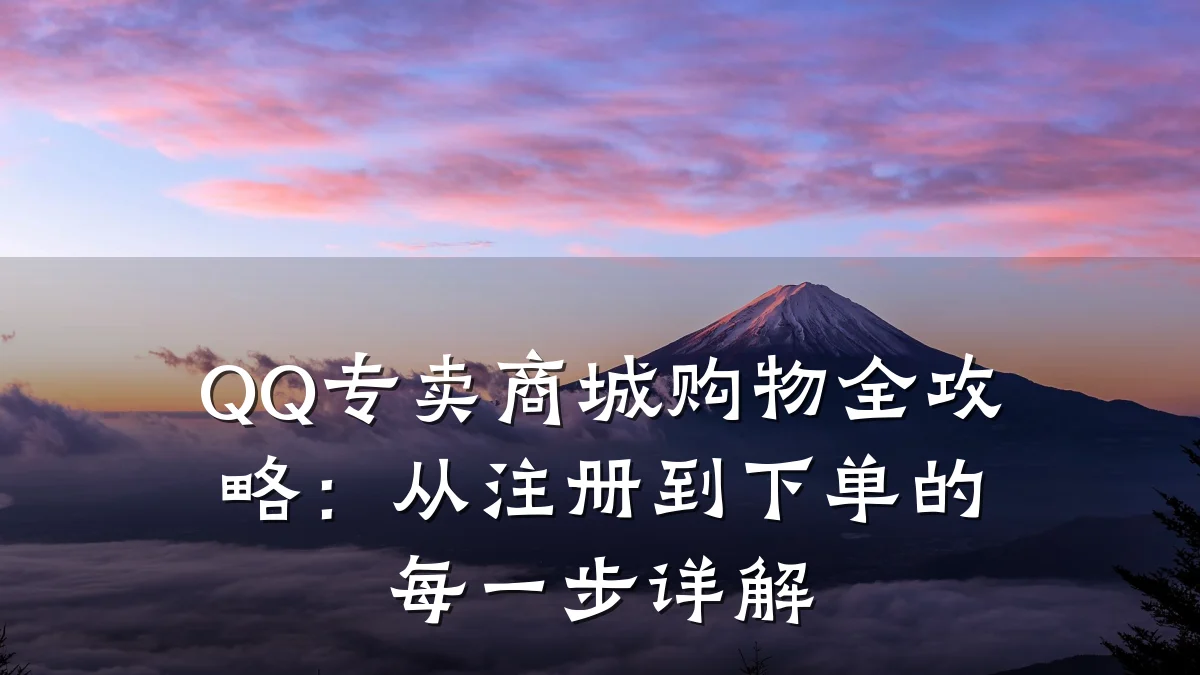QQ专卖商城购物全攻略:从注册到下单的每一步详解