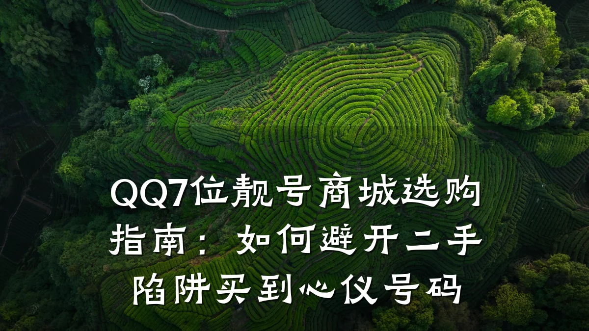 QQ7位靓号商城选购指南:如何避开二手陷阱买到心仪号码