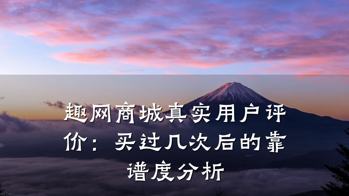 趣网商城真实用户评价:买过几次后的靠谱度分析