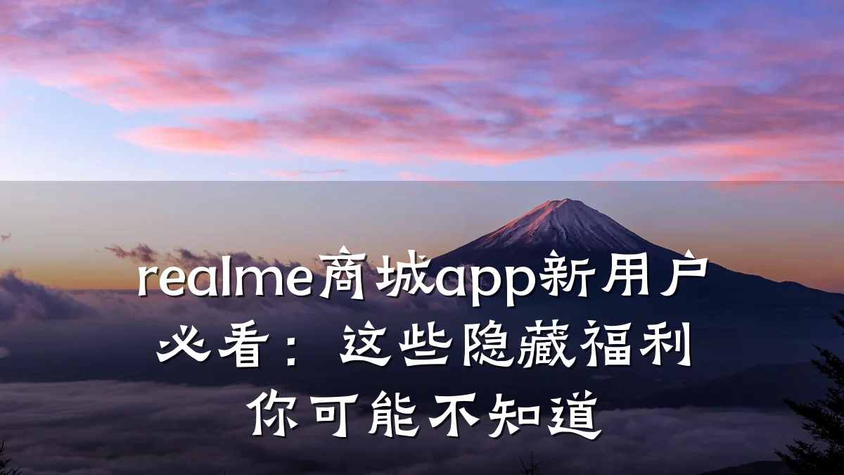 realme商城app新用户必看:这些隐藏福利你可能不知道