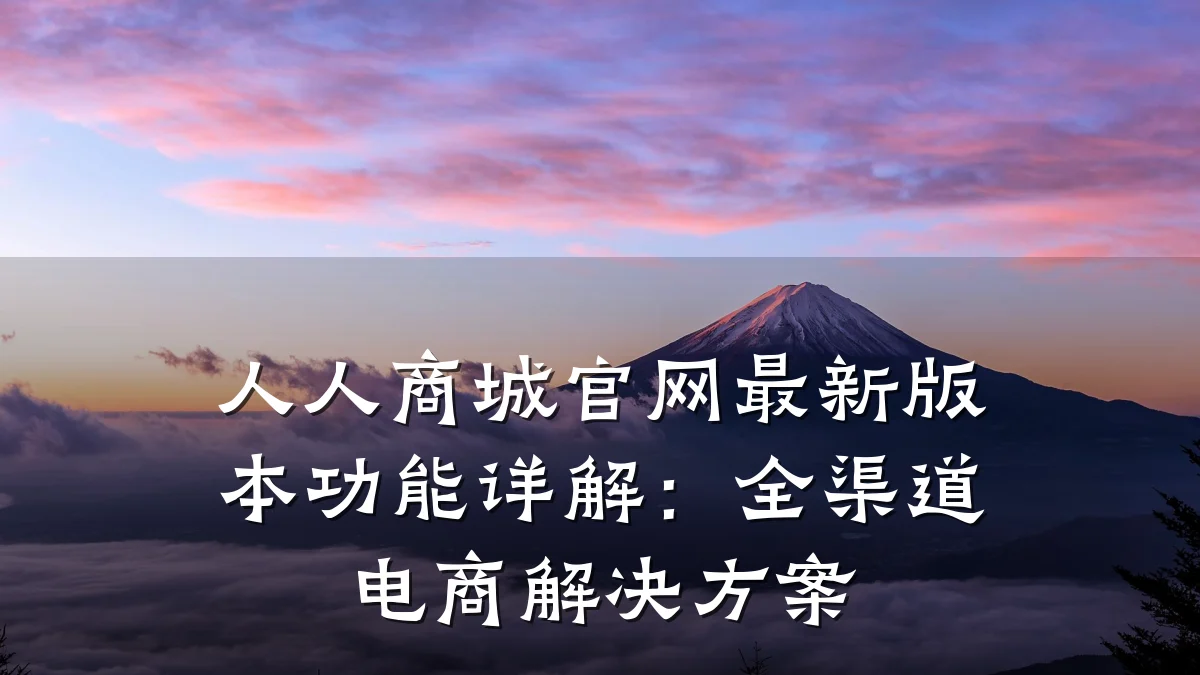 人人商城官网最新版本功能详解:全渠道电商解决方案
