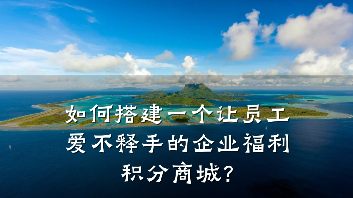 如何搭建一个让员工爱不释手的企业福利积分商城?