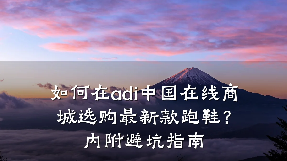 如何在adi中国在线商城选购最新款跑鞋?内附避坑指南