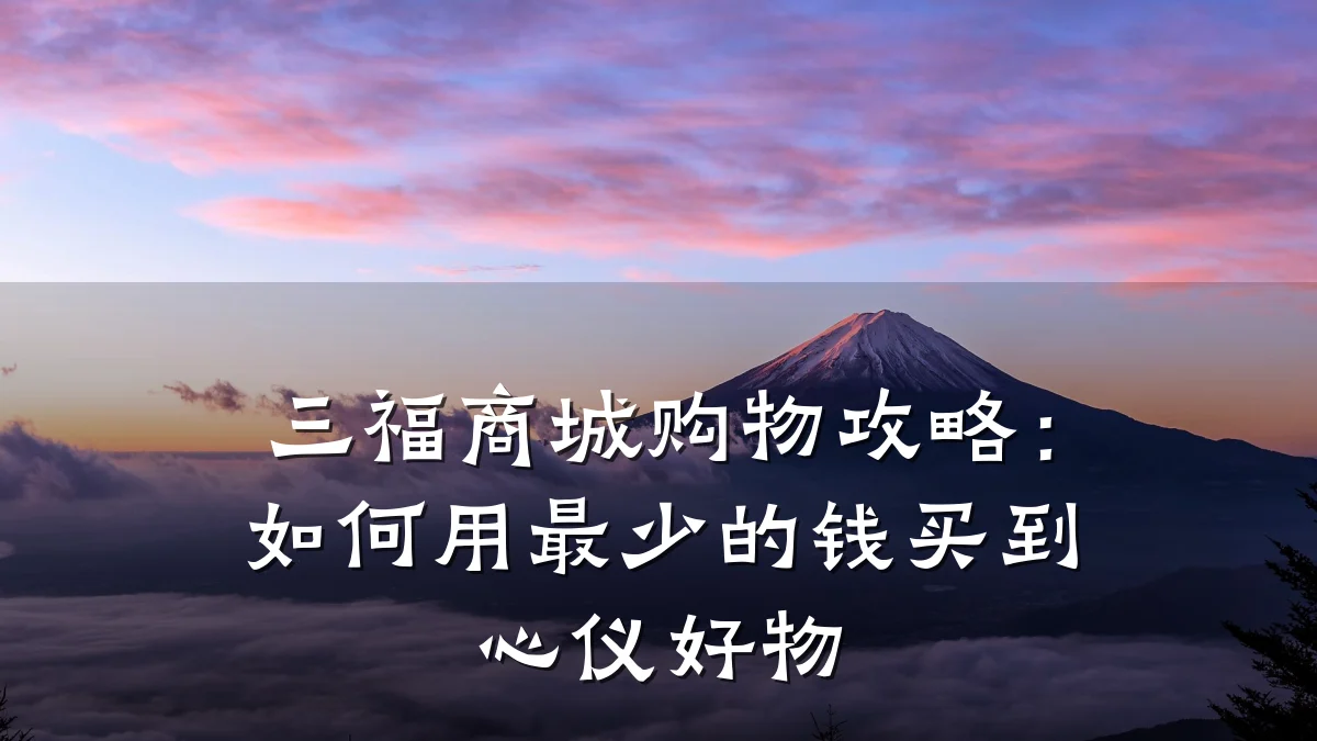 三福商城购物攻略：如何用最少的钱买到心仪好物