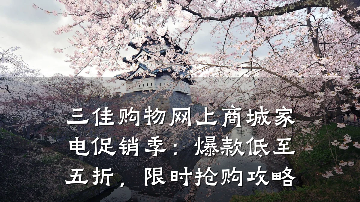 三佳购物网上商城家电促销季:爆款低至五折,限时抢购攻略