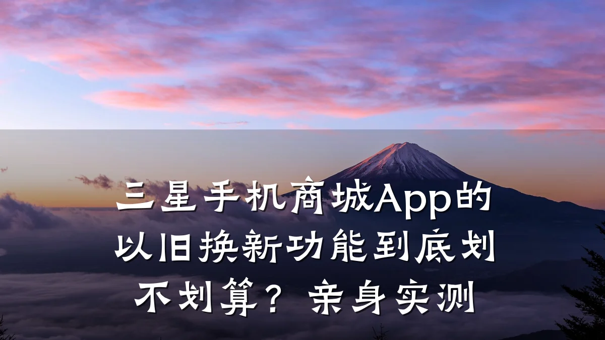 三星手机商城App的以旧换新功能到底划不划算?亲身实测