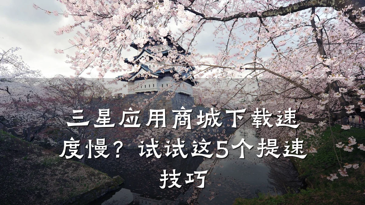三星应用商城下载速度慢?试试这5个提速技巧