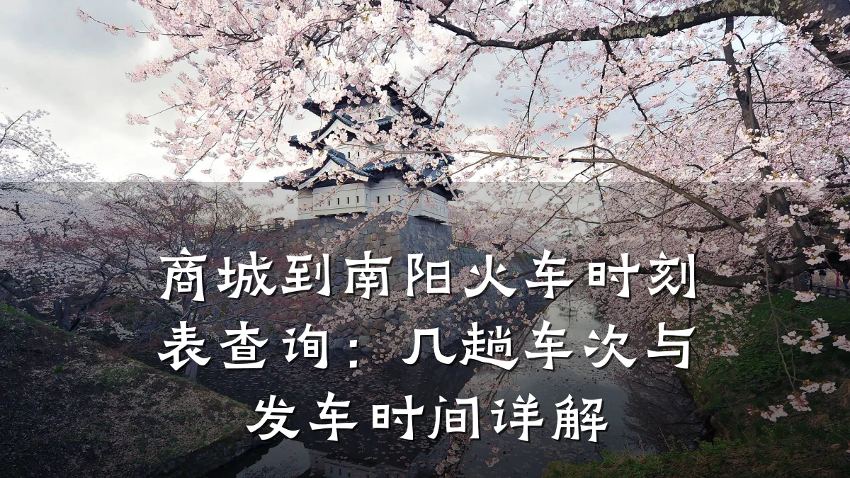 商城到南阳火车时刻表查询：几趟车次与发车时间详解