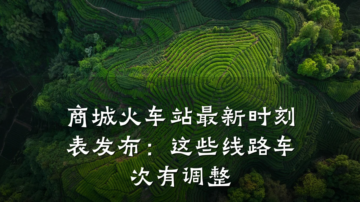 商城火车站最新时刻表发布:这些线路车次有调整