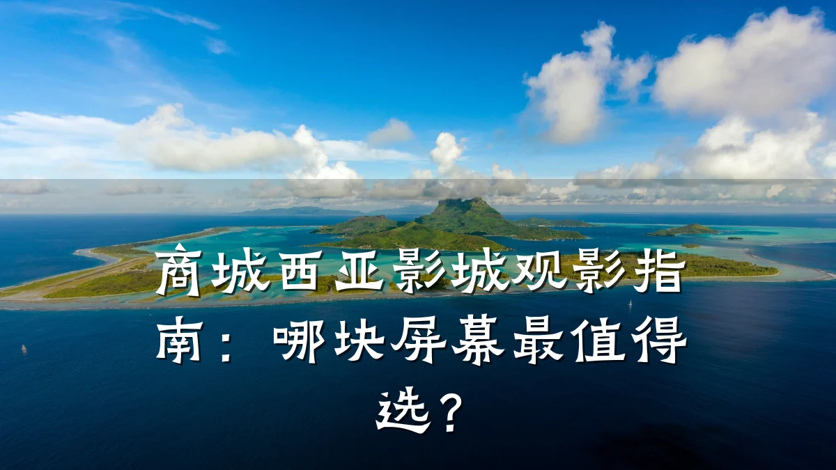 商城西亚影城观影指南:哪块屏幕最值得选?