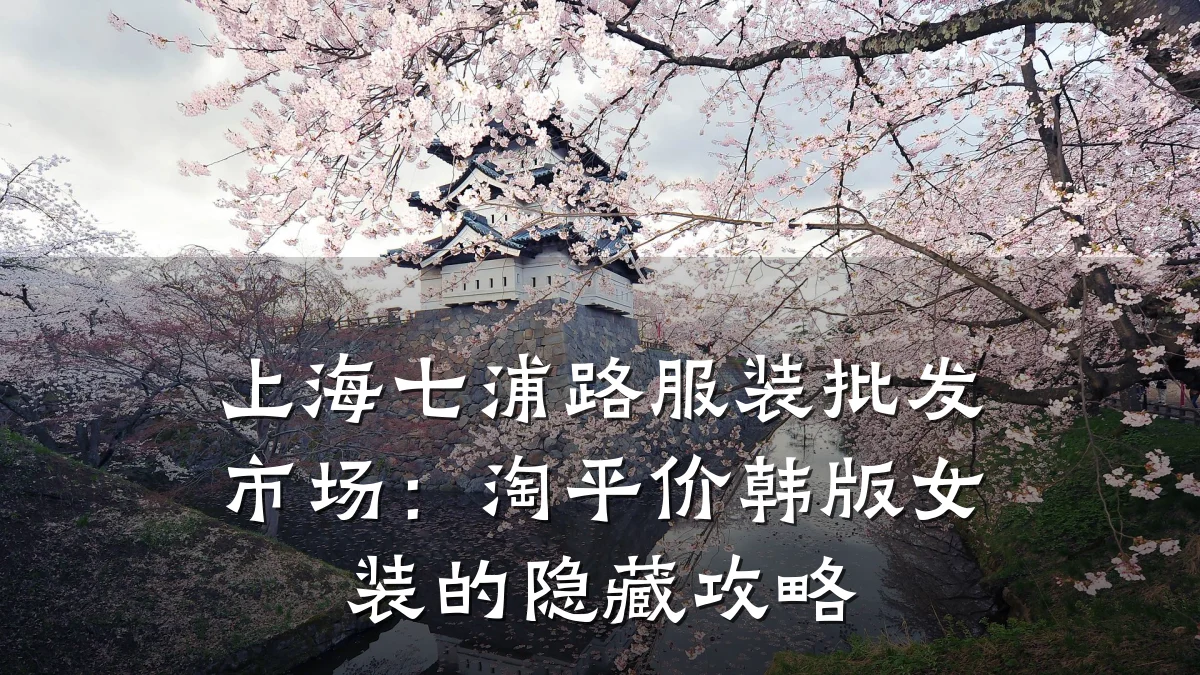 上海七浦路服装批发市场:淘平价韩版女装的隐藏攻略