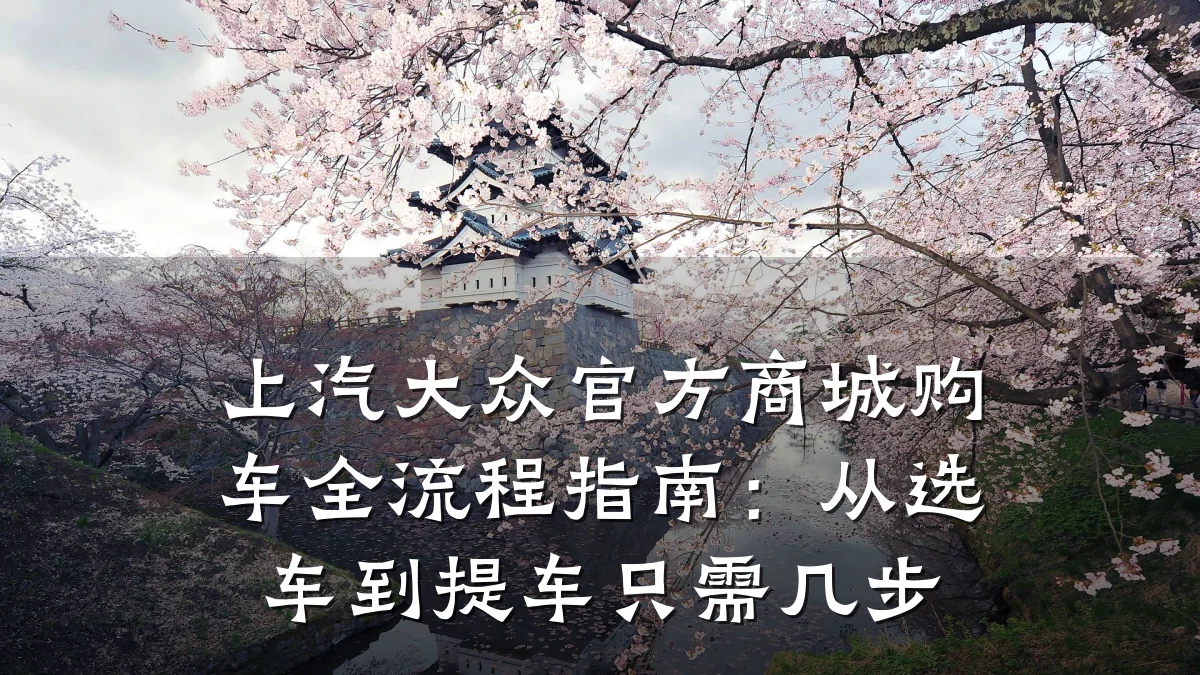 上汽大众官方商城购车全流程指南:从选车到提车只需几步