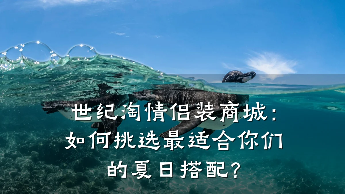 世纪淘情侣装商城：如何挑选最适合你们的夏日搭配？