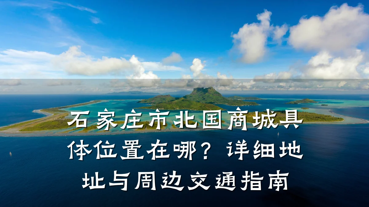 石家庄市北国商城具体位置在哪?详细地址与周边交通指南