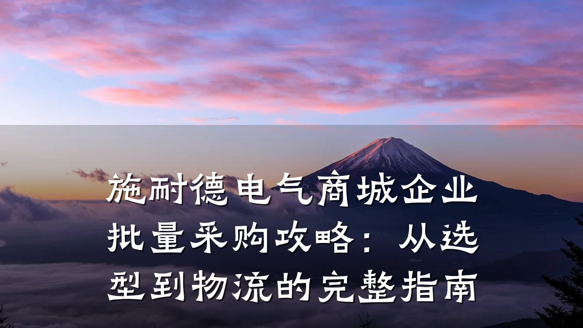 施耐德电气商城企业批量采购攻略:从选型到物流的完整指南