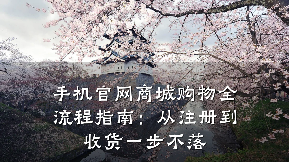 手机官网商城购物全流程指南:从注册到收货一步不落