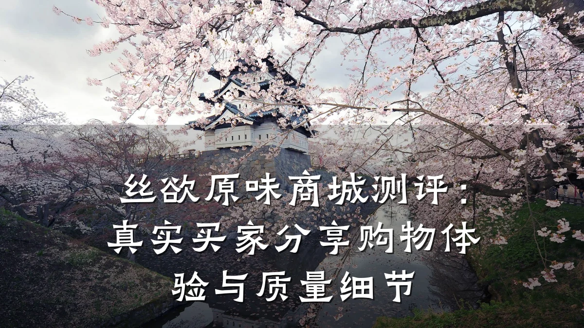 丝欲原味商城测评:真实买家分享购物体验与质量细节