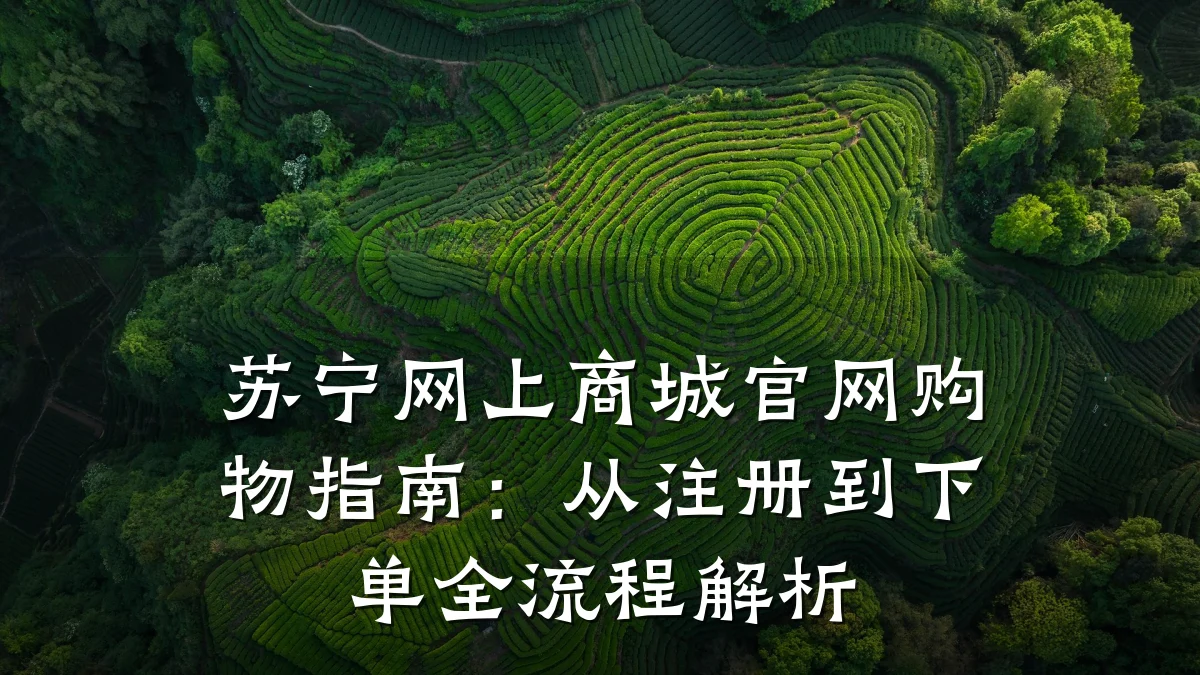 苏宁网上商城官网购物指南:从注册到下单全流程解析
