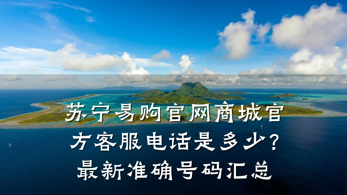 苏宁易购官网商城官方客服电话是多少?最新准确号码汇总