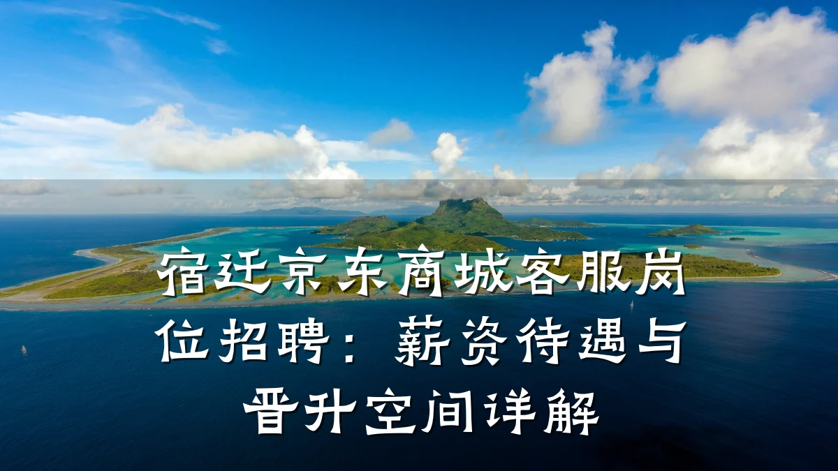 宿迁京东商城客服岗位招聘：薪资待遇与晋升空间详解