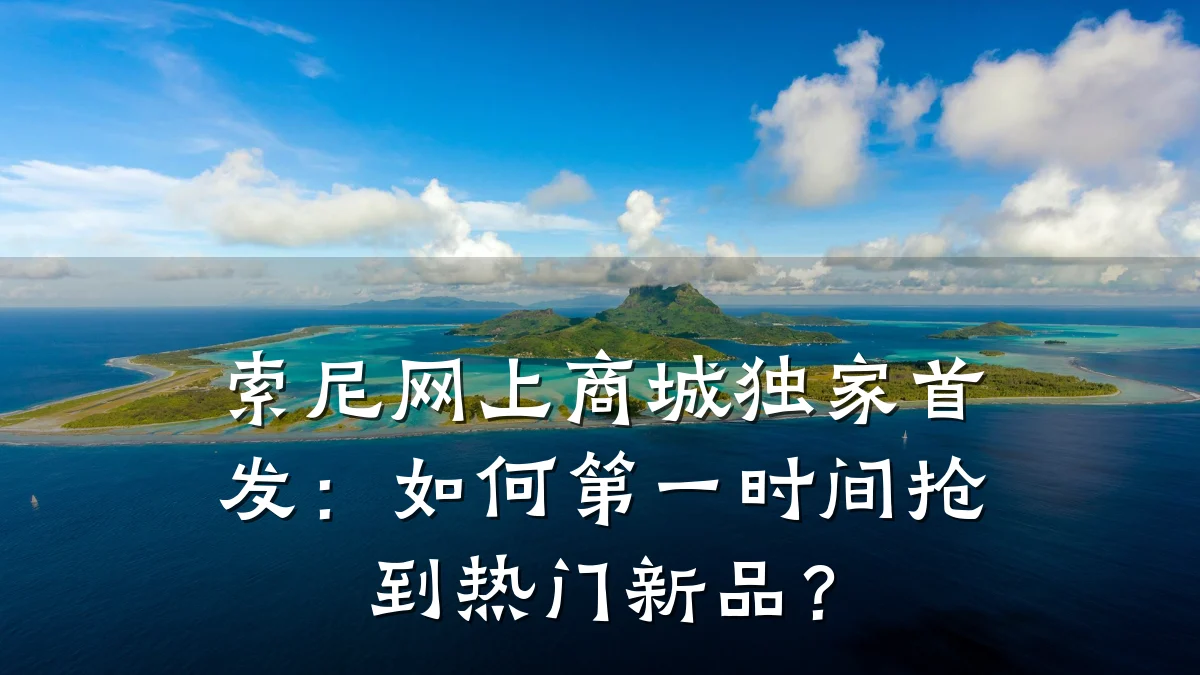 索尼网上商城独家首发:如何第一时间抢到热门新品?