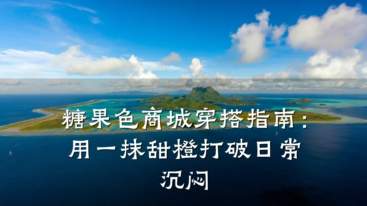 糖果色商城穿搭指南:用一抹甜橙打破日常沉闷