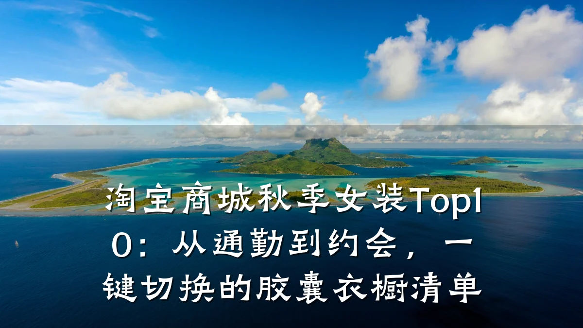 淘宝商城秋季女装Top10:从通勤到约会,一键切换的胶囊衣橱清单
