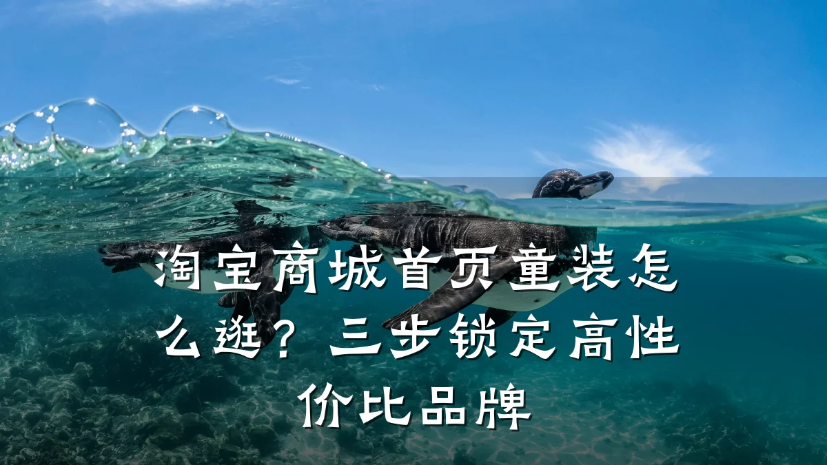 淘宝商城首页童装怎么逛?三步锁定高性价比品牌