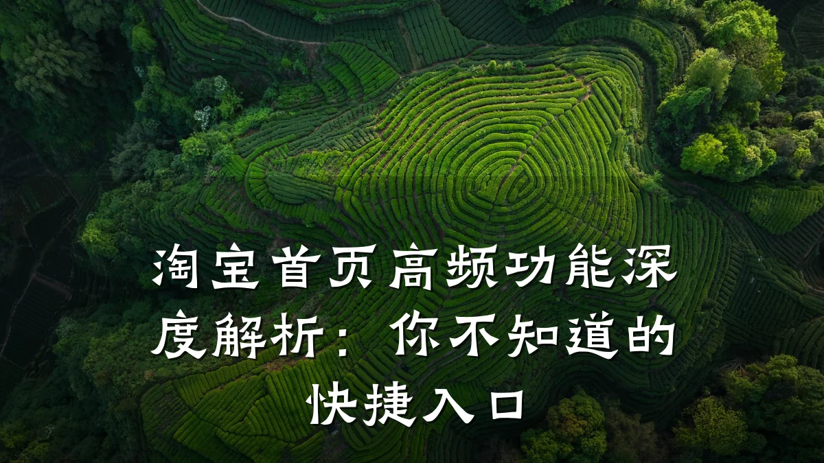 淘宝首页高频功能深度解析:你不知道的快捷入口