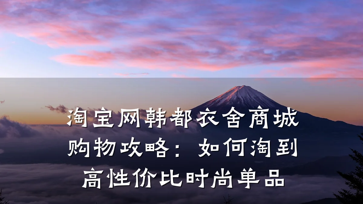 淘宝网韩都衣舍商城购物攻略:如何淘到高性价比时尚单品