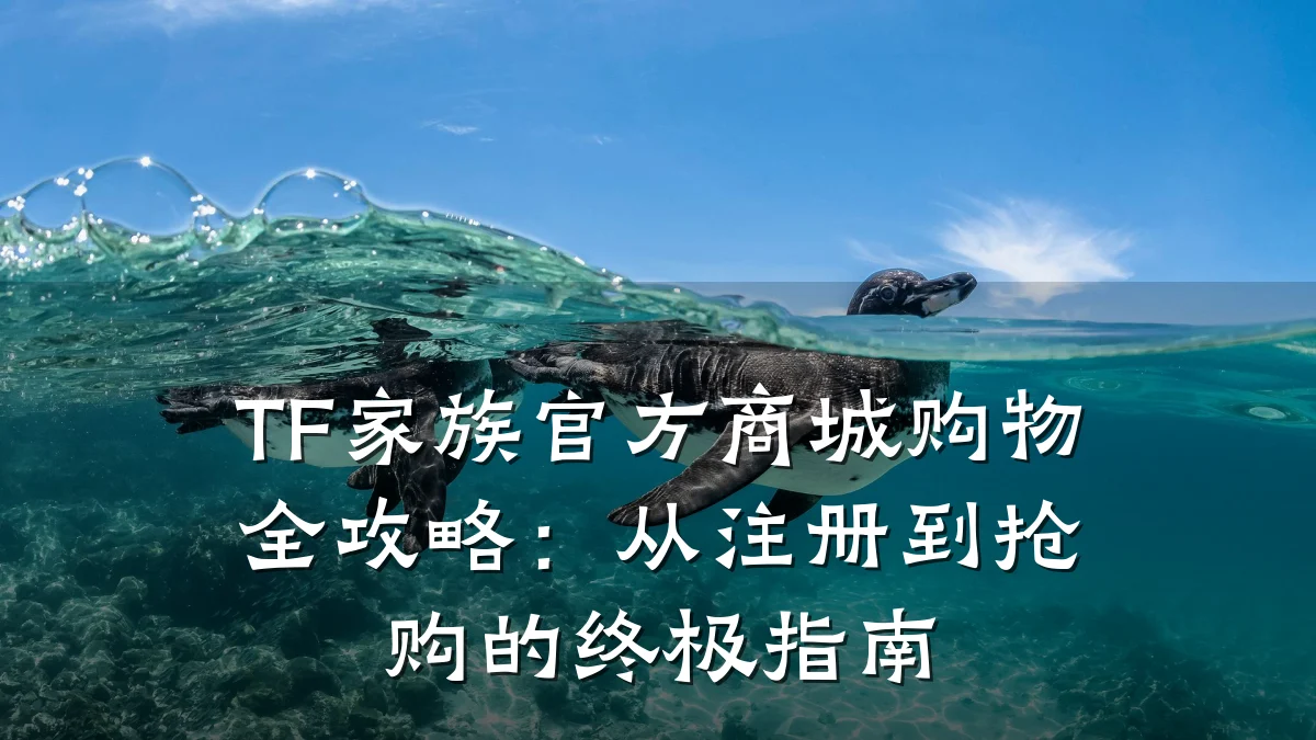 TF家族官方商城购物全攻略:从注册到抢购的终极指南