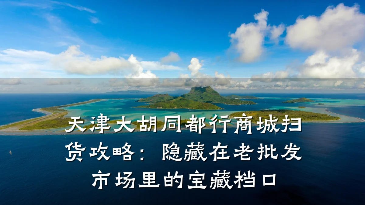 天津大胡同都行商城扫货攻略：隐藏在老批发市场里的宝藏档口