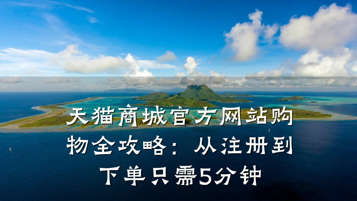 天猫商城官方网站购物全攻略:从注册到下单只需5分钟