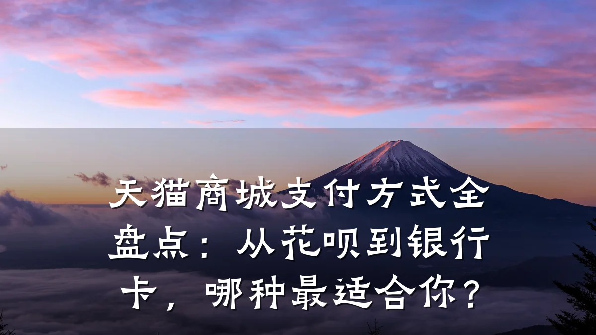 天猫商城支付方式全盘点:从花呗到银行卡,哪种最适合你?
