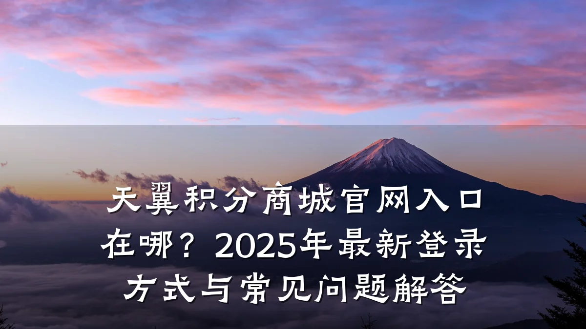 天翼积分商城官网入口在哪？2025年最新登录方式与常见问题解答