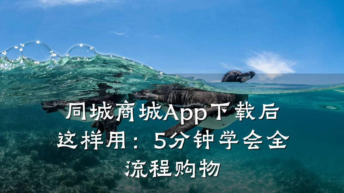 同城商城App下载后这样用:5分钟学会全流程购物
