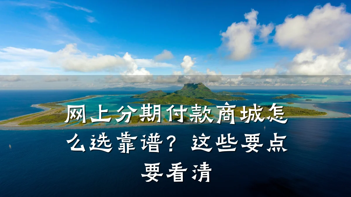 网上分期付款商城怎么选靠谱？这些要点要看清