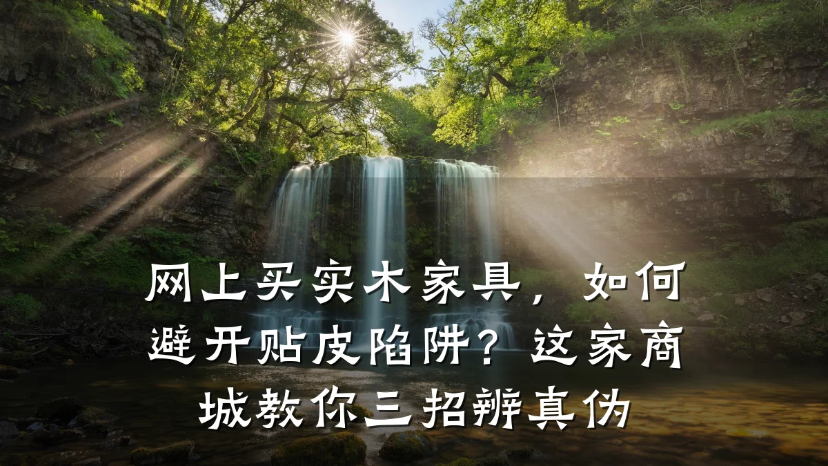 网上买实木家具,如何避开贴皮陷阱?这家商城教你三招辨真伪