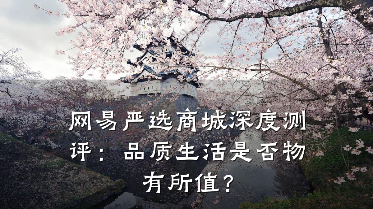 网易严选商城深度测评:品质生活是否物有所值?