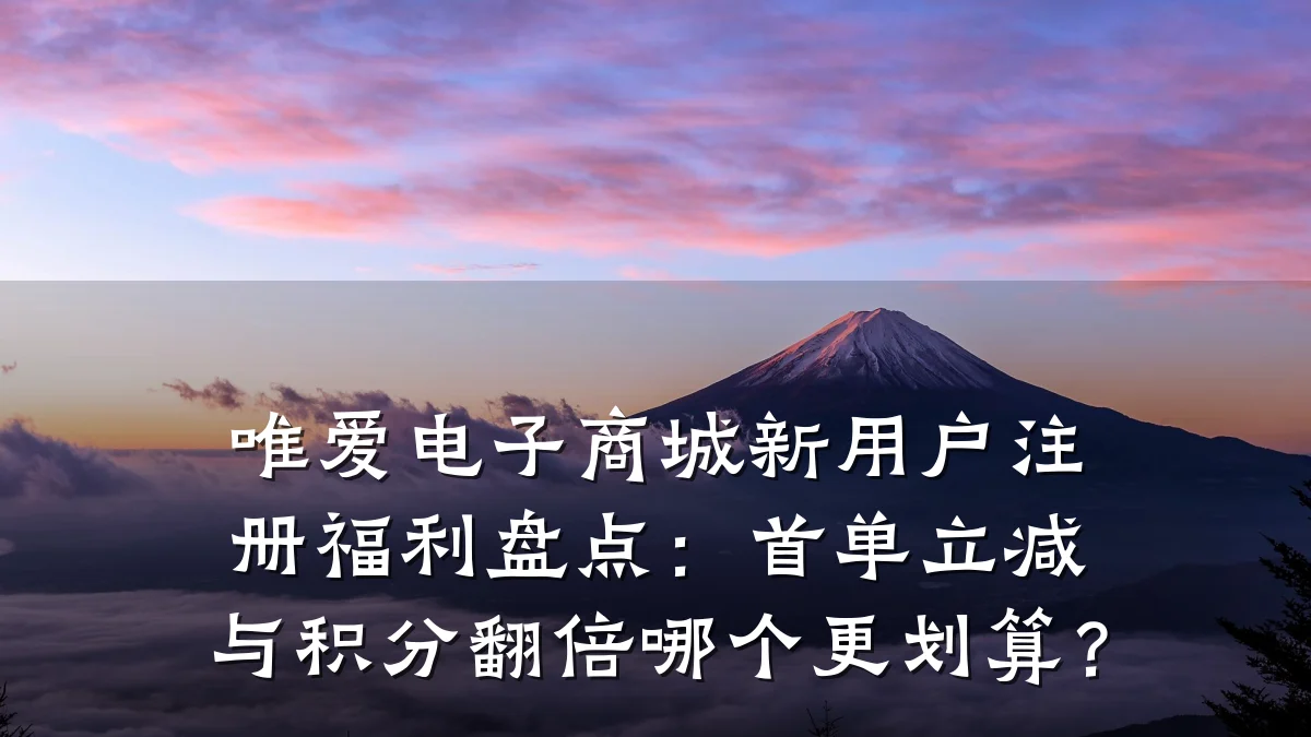 唯爱电子商城新用户注册福利盘点:首单立减与积分翻倍哪个更划算?