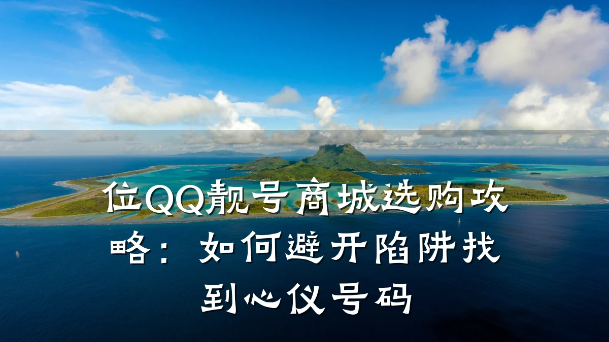 位QQ靓号商城选购攻略：如何避开陷阱找到心仪号码
