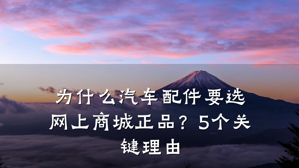 为什么汽车配件要选网上商城正品?5个关键理由