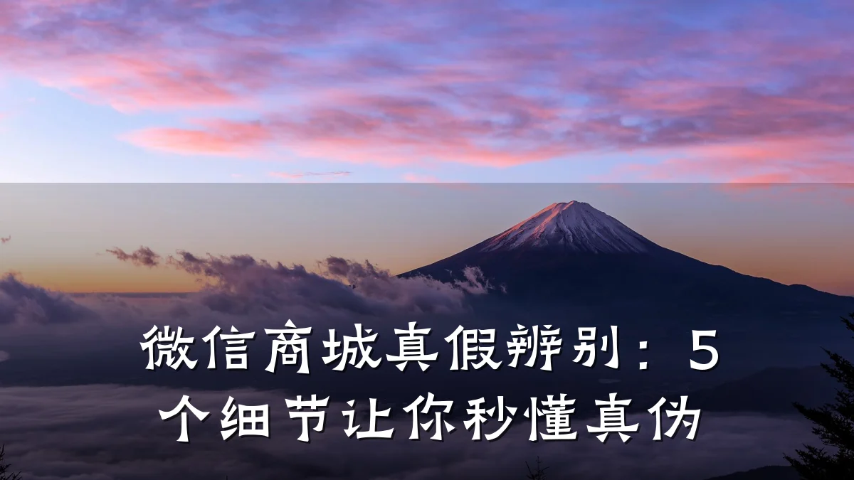 微信商城真假辨别:5个细节让你秒懂真伪
