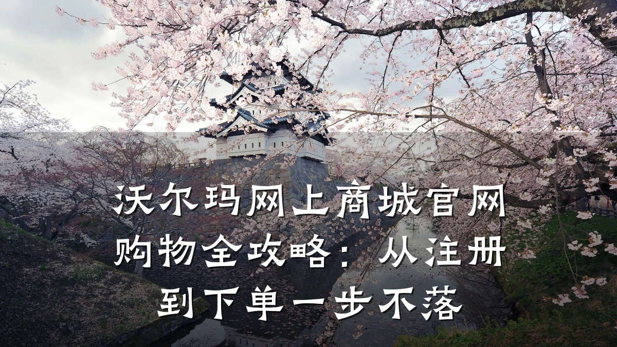 沃尔玛网上商城官网购物全攻略:从注册到下单一步不落