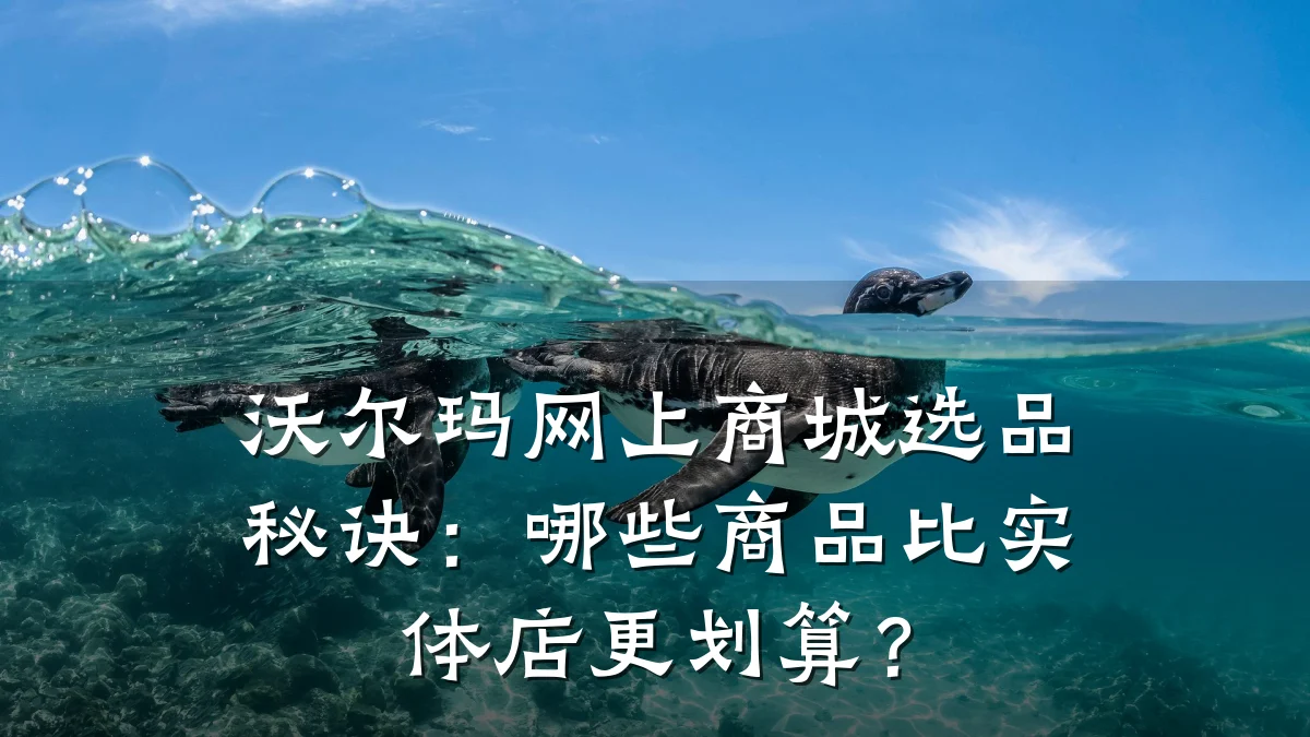 沃尔玛网上商城选品秘诀:哪些商品比实体店更划算?