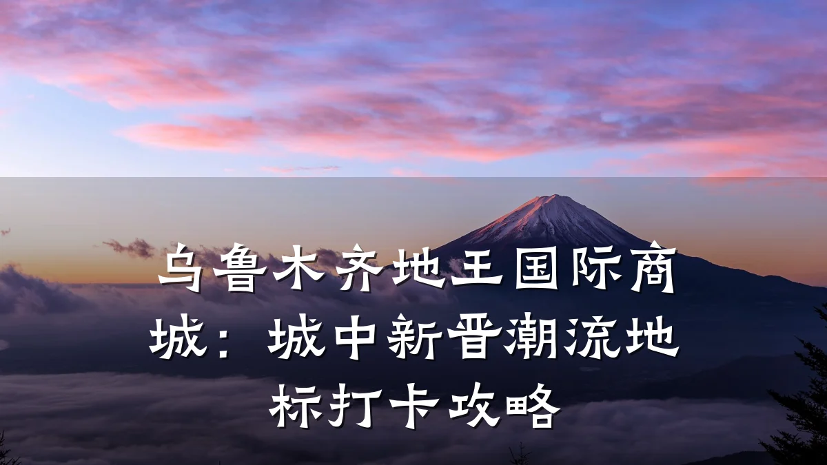 乌鲁木齐地王国际商城:城中新晋潮流地标打卡攻略