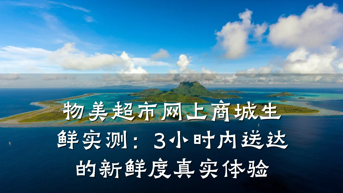 物美超市网上商城生鲜实测:3小时内送达的新鲜度真实体验