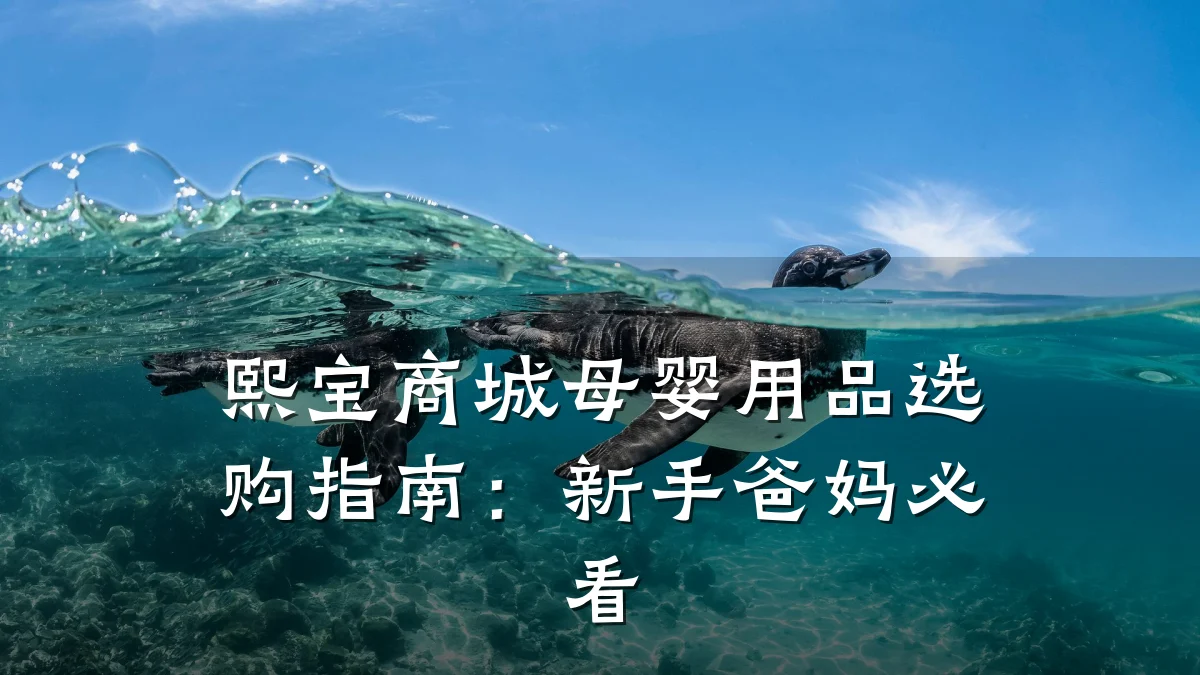 熙宝商城母婴用品选购指南:新手爸妈必看