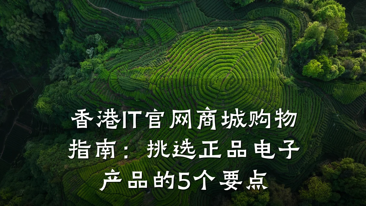 香港IT官网商城购物指南:挑选正品电子产品的5个要点